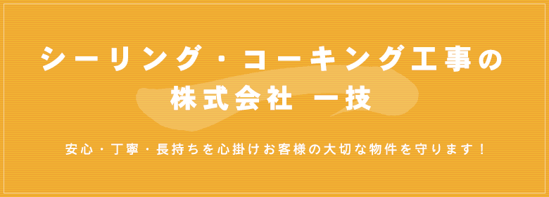 シーリング・コーキング工事の株式会社 一技安心・丁寧・長持ちを心掛けお客様の大切な物件を守ります！