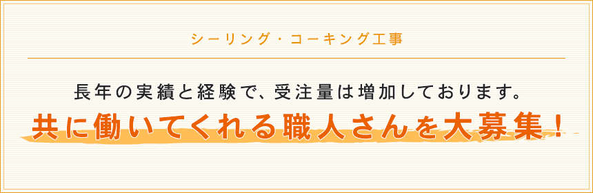 シーリング・コーキング工事長年の実績と経験で、受注量は増加しております。共に働いてくれる職人さんを大募集！